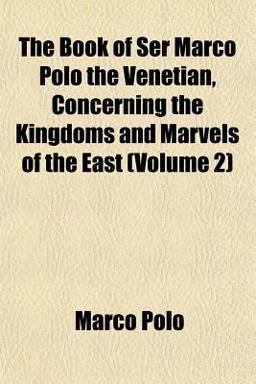 The Book of Ser Marco Polo the Venetian, Concerning the Kingdoms and Marvels of the East