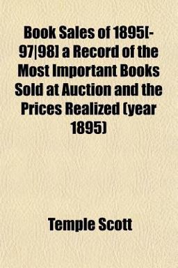 Book Sales of 1895[-97/98] a Record of the Most Important Books Sold at Auction and the Prices Realized