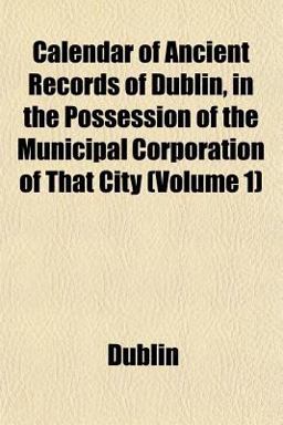 Calendar of Ancient Records of Dublin, in the Possession of the Municipal Corporation of That City