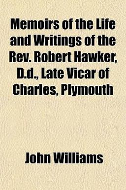 Memoirs of the Life and Writings of the Rev Robert Hawker, D D , Late Vicar of Charles, Plymouth