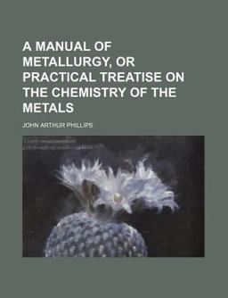 A Manual of Metallurgy, or Practical Treatise on the Chemistry of the Metals