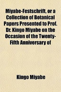 Miyabe-Festschrift, or a Collection of Botanical Papers Presented to Prof Dr Kingo Miyabe on the Occasion of the Twenty-Fifth Anniversary Of