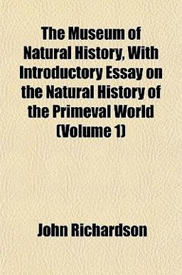 The Museum of Natural History, with Introductory Essay on the Natural History of the Primeval World