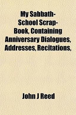 My Sabbath-School Scrap-Book, Containing Anniversary Dialogues, Addresses, Recitations