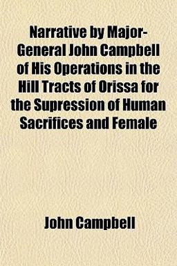 Narrative by Major-General John Campbell of His Operations in the Hill Tracts of Orissa for the Supression of Human Sacrifices and Female