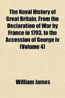 The Naval History of Great Britain, from the Declaration of War by France in 1793, to the Accession of George Iv