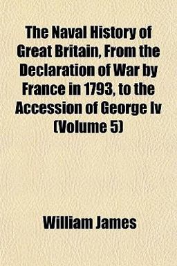 The Naval History of Great Britain, from the Declaration of War by France in 1793, to the Accession of George Iv