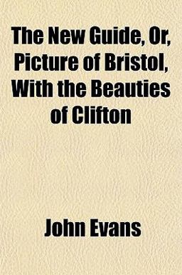The New Guide, or, Picture of Bristol, with the Beauties of Clifton