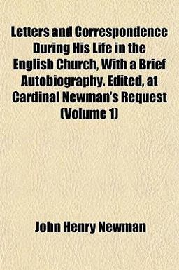 Letters and Correspondence During His Life in the English Church, with a Brief Autobiography Edited, at Cardinal Newman's Request