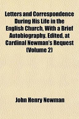 Letters and Correspondence During His Life in the English Church, with a Brief Autobiography Edited, at Cardinal Newman's Request