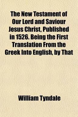 The New Testament of Our Lord and Saviour Jesus Christ, Published in 1526 Being the First Translation from the Greek into English, by That