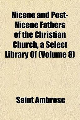 Nicene and Post-Nicene Fathers of the Christian Church, a Select Library Of Nicene and Post-Nicene Fathers of the Christian Church, a Select Library Of