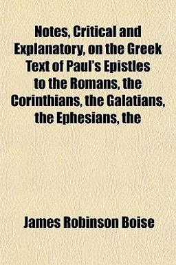 Notes, Critical and Explanatory, on the Greek Text of Paul's Epistles to the Romans, the Corinthians, the Galatians, the Ephesians