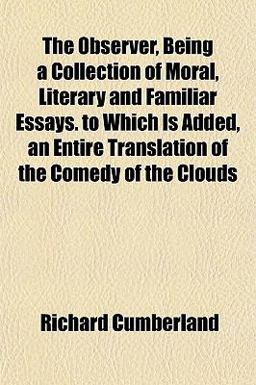 The Observer, Being a Collection of Moral, Literary and Familiar Essays to Which Is Added, an Entire Translation of the Comedy of the Clouds