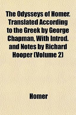 The Odysseys of Homer Translated According to the Greek by George Chapman, with Introd and Notes by Richard Hooper
