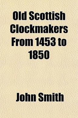 Old Scottish Clockmakers from 1453 To 1850
