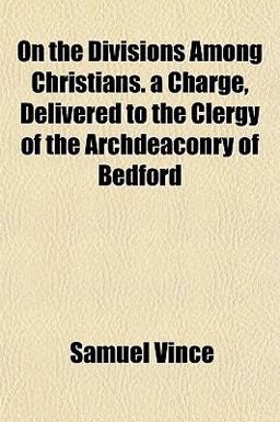 On the Divisions among Christians a Charge, Delivered to the Clergy of the Archdeaconry of Bedford