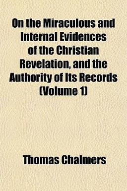 On the Miraculous and Internal Evidences of the Christian Revelation, and the Authority of Its Records