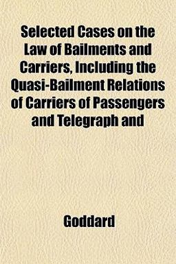Selected Cases on the Law of Bailments and Carriers, Including the Quasi-Bailment Relations of Carriers of Passengers and Telegraph And