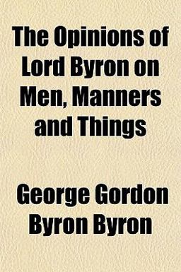 The Opinions of Lord Byron on Men, Manners and Things