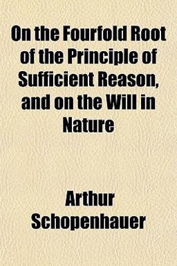 On the Fourfold Root of the Principle of Sufficient Reason, and on the Will in Nature