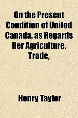 On the Present Condition of United Canada, As Regards Her Agriculture, Trade