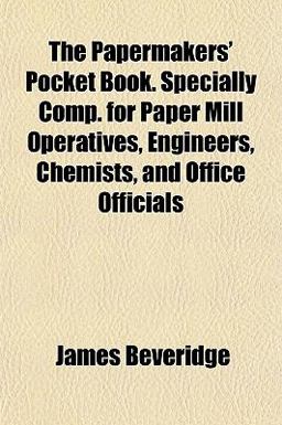 The Papermakers' Pocket Book Specially Comp for Paper Mill Operatives, Engineers, Chemists, and Office Officials The Papermakers' Pocket Book Specially Comp for Paper Mill Operatives, Engineers, Chemists, and Office Officials