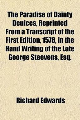 The Paradise of Dainty Deuices, Reprinted from a Transcript of the First Edition, 1576, in the Hand Writing of the Late George Steevens, Esq