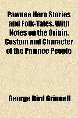 Pawnee Hero Stories and Folk-Tales, with Notes on the Origin, Custom and Character of the Pawnee People