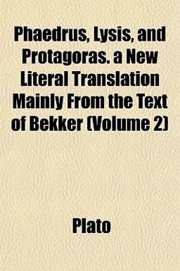 Phaedrus, Lysis, and Protagoras a New Literal Translation Mainly from the Text of Bekker