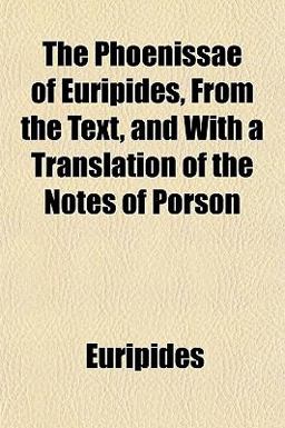 The Phoenissae of Euripides, from the Text, and with a Translation of the Notes of Porson