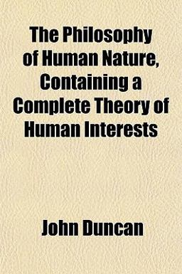 The Philosophy of Human Nature, Containing a Complete Theory of Human Interests