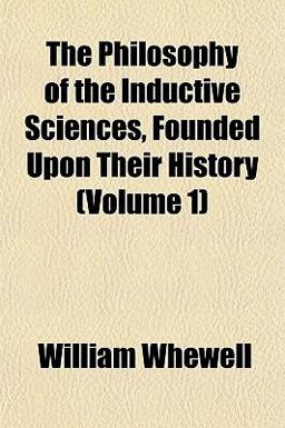 The Philosophy of the Inductive Sciences, Founded upon Their History The Philosophy of the Inductive Sciences, Founded upon Their History