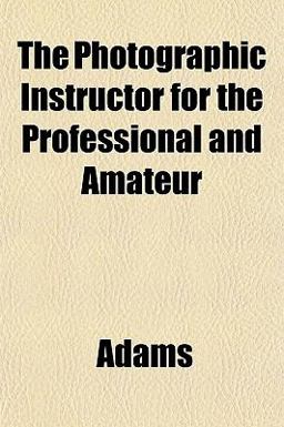 The Photographic Instructor for the Professional and Amateur