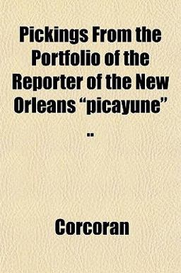 Pickings from the Portfolio of the Reporter of the New Orleans Picayune Pickings from the Portfolio of the Reporter of the New Orleans Picayune
