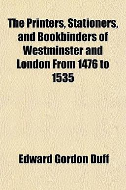 The Printers, Stationers and Bookbinders of Westminster and London from 1476 To 1535