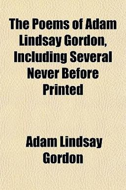 The Poems of Adam Lindsay Gordon, Including Several Never Before Printed The Poems of Adam Lindsay Gordon, Including Several Never Before Printed