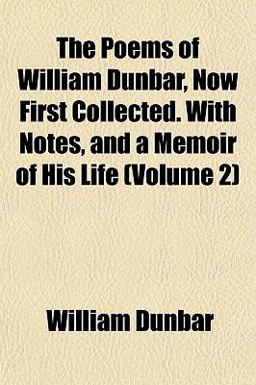 The Poems of William Dunbar, Now First Collected with Notes, and a Memoir of His Life