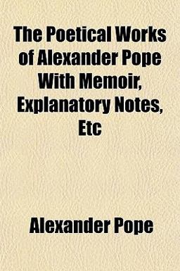 The Poetical Works of Alexander Pope with Memoir, Explanatory Notes, Etc