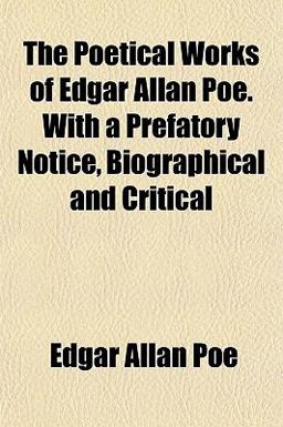 The Poetical Works of Edgar Allan Poe with a Prefatory Notice, Biographical and Critical