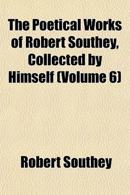 The Poetical Works of Robert Southey, Collected by Himself
