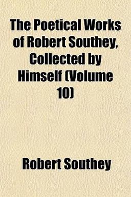 The Poetical Works of Robert Southey, Collected by Himself