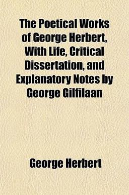 The Poetical Works of George Herbert, with Life, Critical Dissertation, and Explanatory Notes by George Gilfilaan