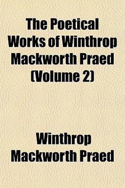 The Poetical Works of Winthrop MacKworth Praed