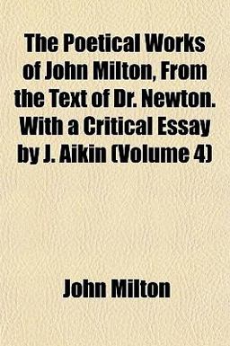 The Poetical Works of John Milton, from the Text of Dr Newton with a Critical Essay by J Aikin