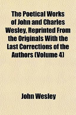 The Poetical Works of John and Charles Wesley, Reprinted from the Originals with the Last Corrections of the Authors