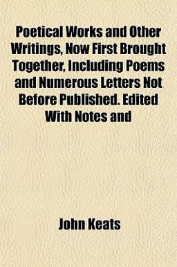 Poetical Works and Other Writings, Now First Brought Together, Including Poems and Numerous Letters Not Before Published Edited with Notes And