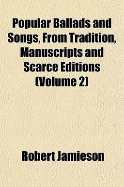 Popular Ballads and Songs, from Tradition, Manuscripts and Scarce Editions