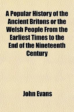 A Popular History of the Ancient Britons or the Welsh People from the Earliest Times to the End of the Nineteenth Century