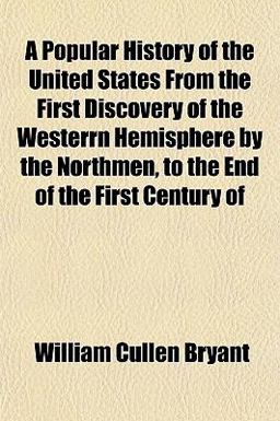 A Popular History of the United States from the First Discovery of the Westerrn Hemisphere by the Northmen, to the End of the First Century Of